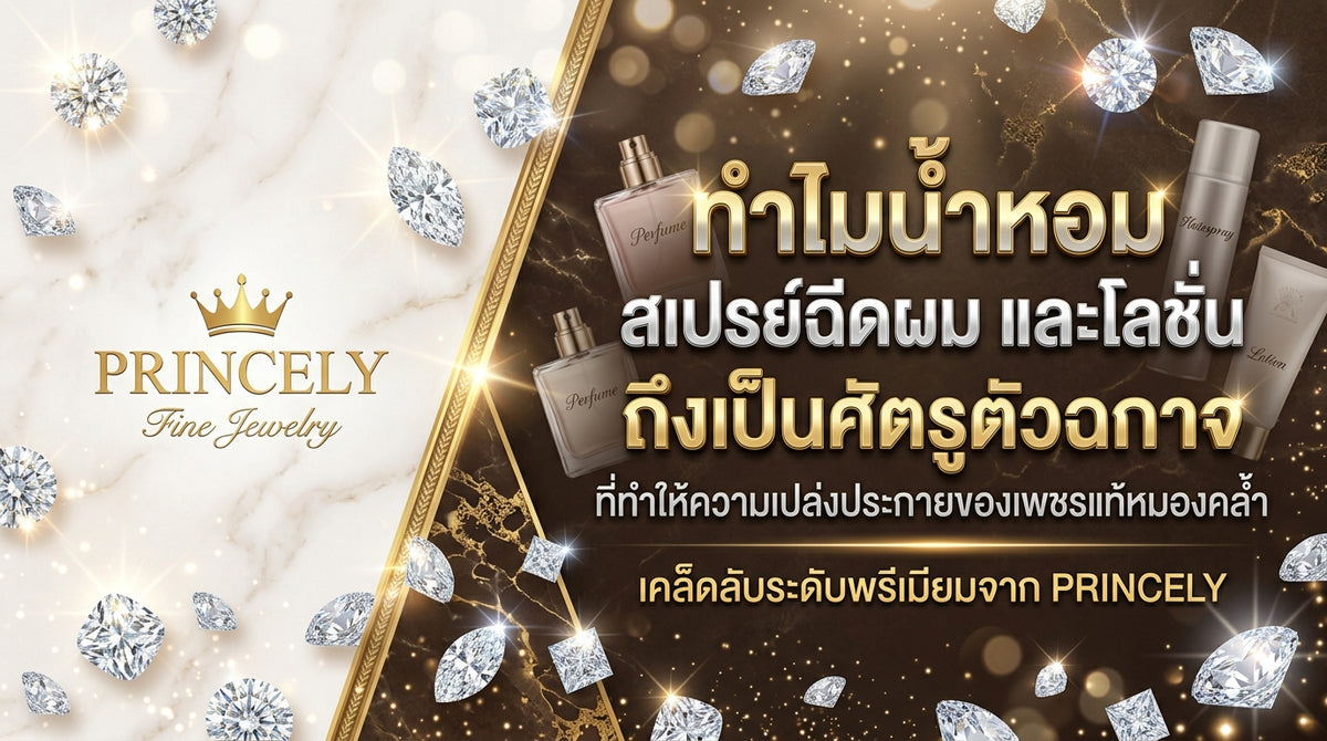 ทำไมน้ำหอม สเปรย์ฉีดผม และโลชั่น ถึงเป็นศัตรูตัวร้ายที่ทำให้เพชรแท้หมดความเงางาม
