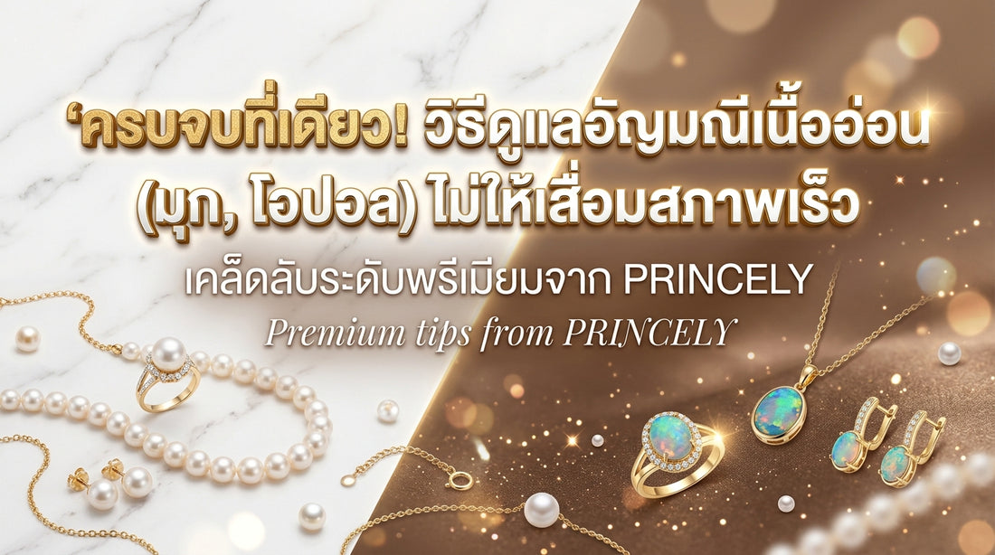 ม้วนเดียวจบ! วิธีดูแลรักษาอัญมณีเนื้ออ่อน (เช่น มุก, โอปอล) ไม่ให้เสื่อมสภาพเร็ว