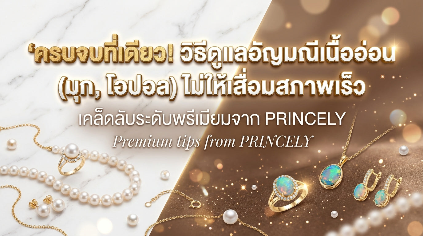 ม้วนเดียวจบ! วิธีดูแลรักษาอัญมณีเนื้ออ่อน (เช่น มุก, โอปอล) ไม่ให้เสื่อมสภาพเร็ว