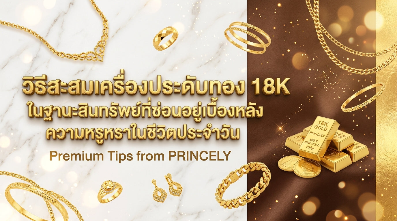 วิธีสะสมเครื่องประดับทอง 18K เพื่อเป็นสินทรัพย์สำรองที่ซ่อนอยู่ภายใต้ความหรูหราในชีวิตประจำวัน