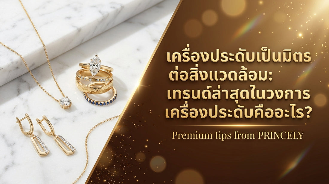 เครื่องประดับแนวรักษ์โลก: เทรนด์จิวเวลรี่ที่ใส่ใจสิ่งแวดล้อมกำลังมาแรงอย่างไร