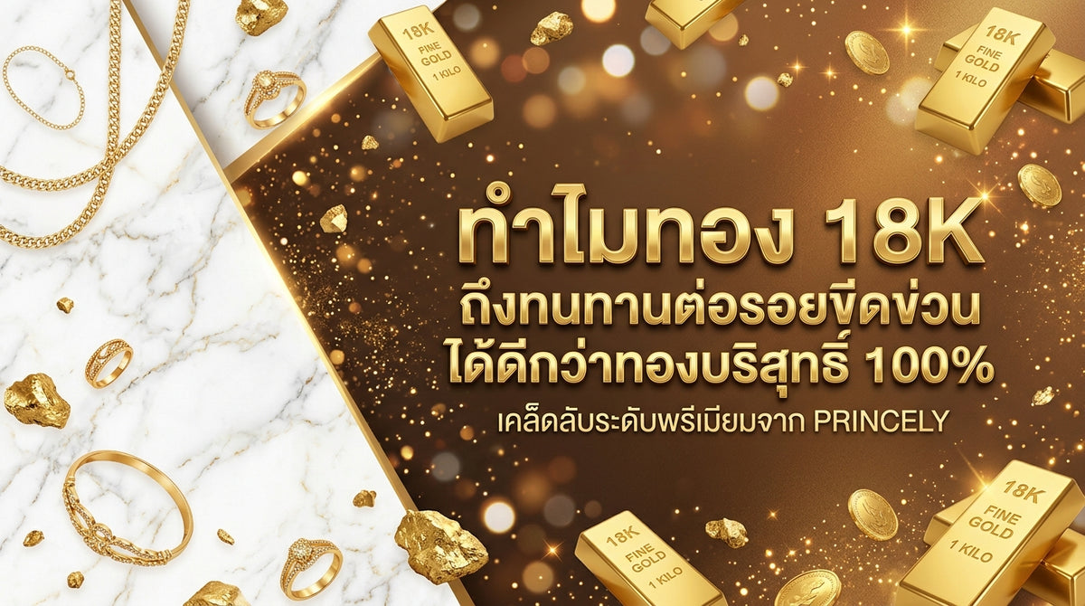 ทำไมทอง 18K ถึงทนทานต่อรอยขีดข่วนจากการใช้งานได้ดีกว่าทองคำบริสุทธิ์ 100%
